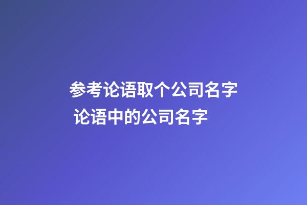 参考论语取个公司名字 论语中的公司名字-第1张-公司起名-玄机派